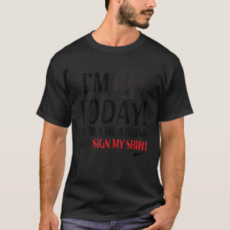 I m 21 Today Buy Me A Drink And Sign My Shirt Birt