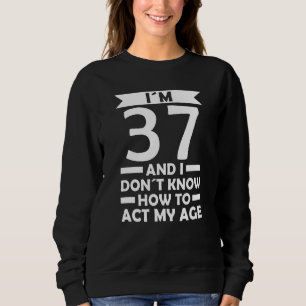 I´m 37 I Dont Know How To Act My Age Quote 37th Bi Sweatshirt