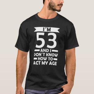 I´m 53 I Dont Know How To Act My Age Quote 53th Bi T-Shirt