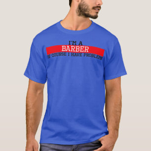 I m a barber of course I have problems T-Shirt
