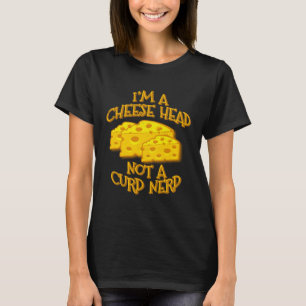 I m a Cheese Head Not a Curd Nerd Greenbay Cheeseh T-Shirt
