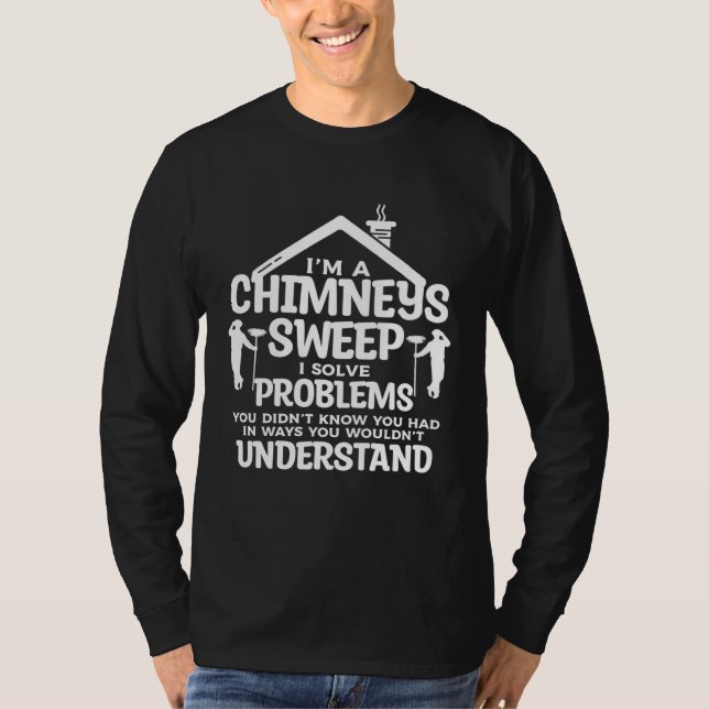 I m A Chimneys Sweep I Solve Problems You Didn t K T-Shirt (Front)