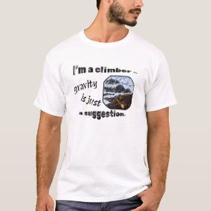 I’m a climber – gravity is just a suggestion. T-Shirt