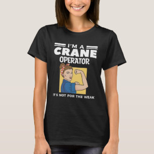 I m A Crane Operator It s Not For The Weak Constru T-Shirt