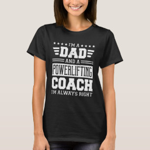 I m A Dad And A Powerlifting Coach I m Always Righ T-Shirt