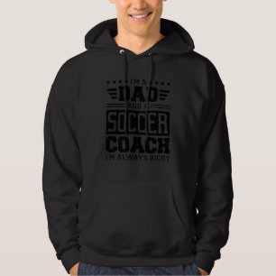 I m A Dad And A Soccer Coach I m Always Right Hoodie