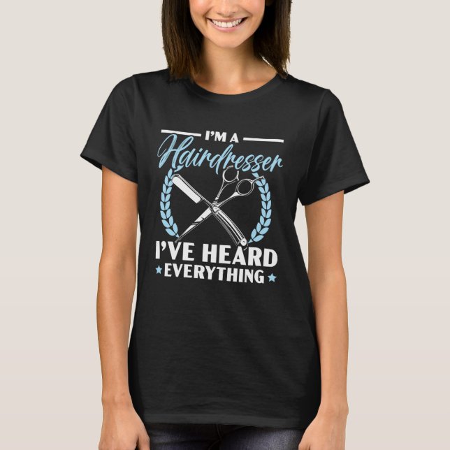 I m A Hairdresser I ve Heard Everything Barbershop T-Shirt (Front)