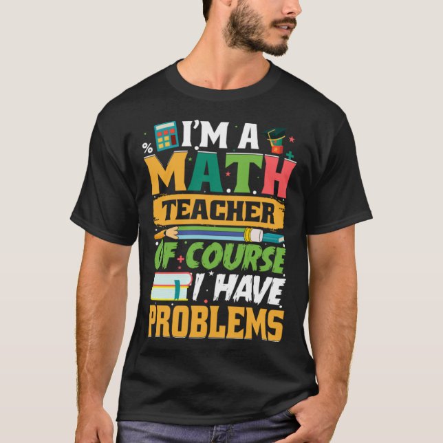 I m A Math Teacher Of Course I Have Problems Math T-Shirt (Front)