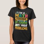 I m A Math Teacher Of Course I Have Problems Math T-Shirt<br><div class="desc">I m A Math Teacher Of Course I Have Problems Math</div>