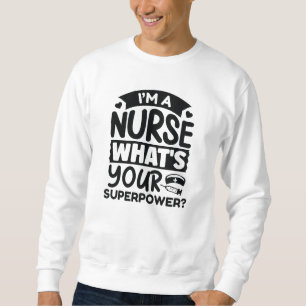 I’m A Nurse What’s Your Superpower? Sweatshirt