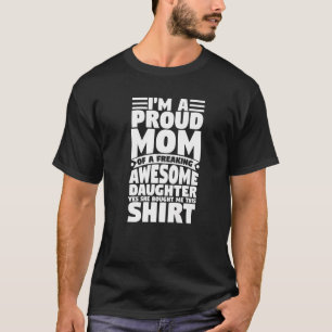 I´m a proud MOM of a AWESOME DAUGHTER yes she bou T-Shirt