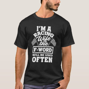 I m A Racing Wife The F Word Will Be Used Often T-Shirt