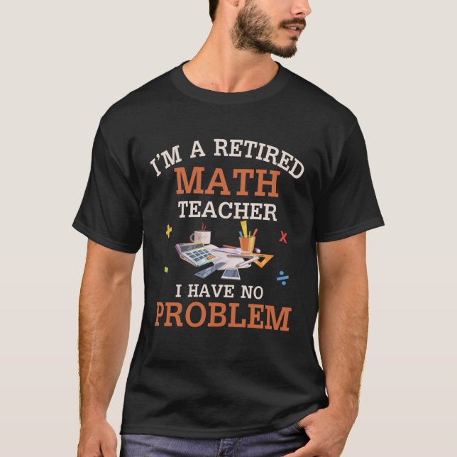 I m A Retired Math Teacher I Have No Problems T-Shirt (Front)
