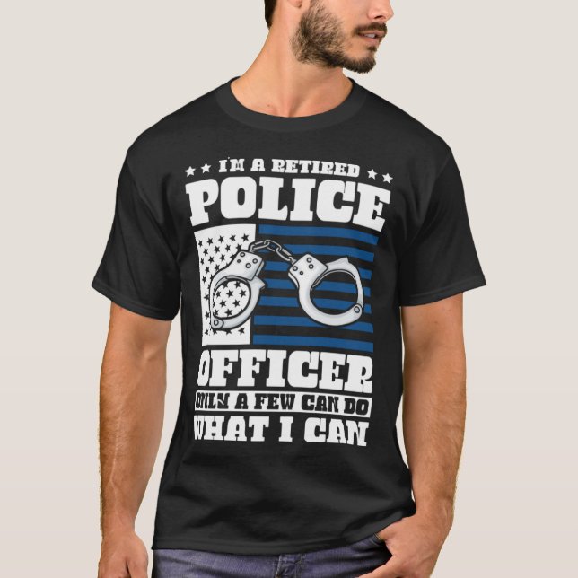 I m a Retired Police Officer only a few can do wha T-Shirt (Front)