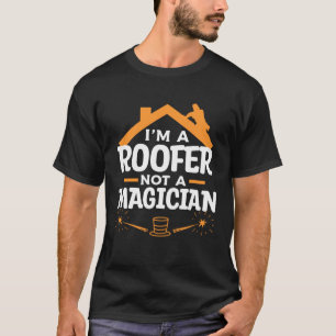 I m A Roofer Not A Magician Roofing Roofers 1 T-Shirt