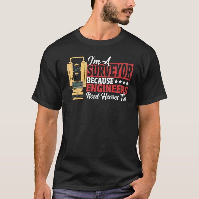 I m A Surveyor Because Engineers Need Heroes Too S T-Shirt (Front)