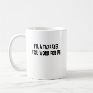 I’m A Taxpayer, You Work For Me Funny Tax Season T Coffee Mug