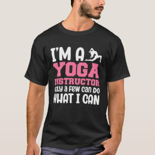 I m A Yoga Instructor Only A Few Can Do What I Can T-Shirt
