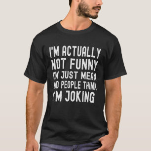 I m actually not  I m just mean and people think I T-Shirt