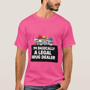 I’m Basically a Legal Drug Dealer T-Shirt