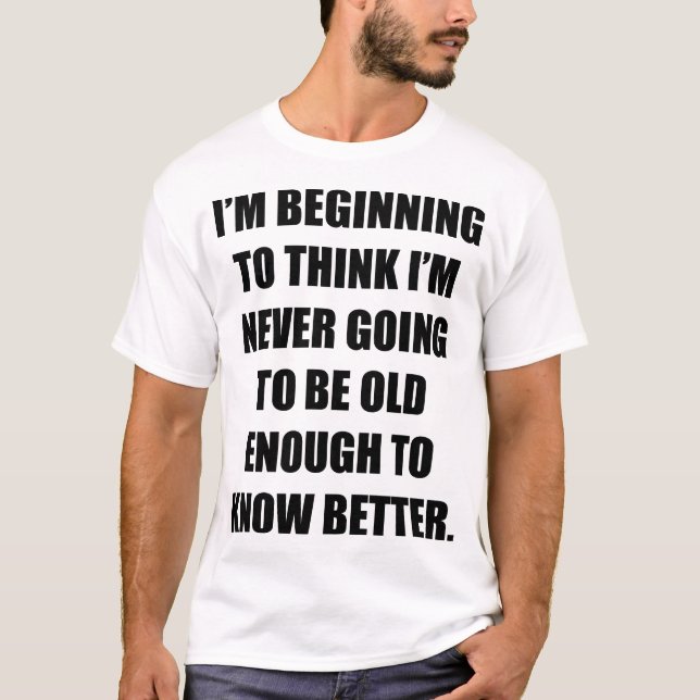 I’m beginning to think I’m never going to be old T-Shirt (Front)