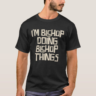 I m Bishop doing Bishop things T-Shirt