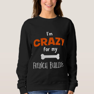 I M Crazy For My French Bulldog French Bulldog Ide Sweatshirt