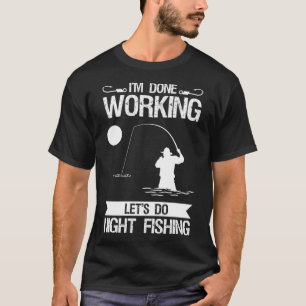 I m Done Working Let s Do Night Fishing T-Shirt