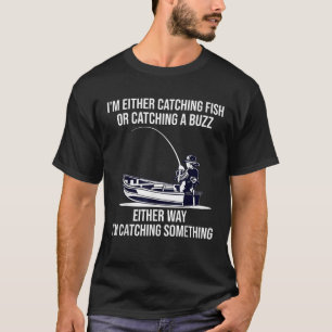 I m Either Catching Fish Or Catching A Buzz Funny T-Shirt