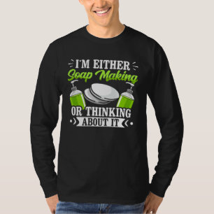 I m Either Soap Making Or Thinking About It Soap M T-Shirt