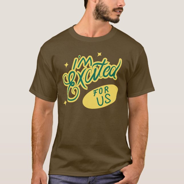 I’m Excited For Us T-Shirt (Front)
