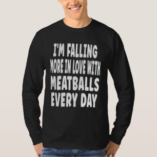 I m Falling More In Love With Meatballs Every Day T-Shirt