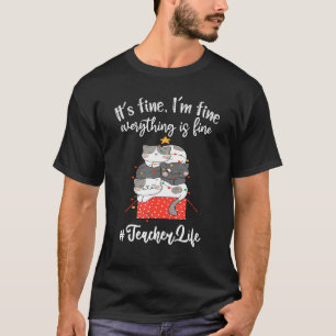 I M Fine Everything Is Fine Teacher Life Cats Chri T-Shirt