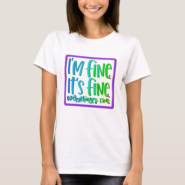 I’m fine, it’s fine, everything is fine. T-Shirt (Front)