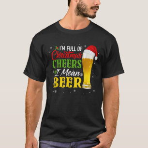 I m Full Of Christmas Cheer I Mean Beer Ugly Xmas T-Shirt