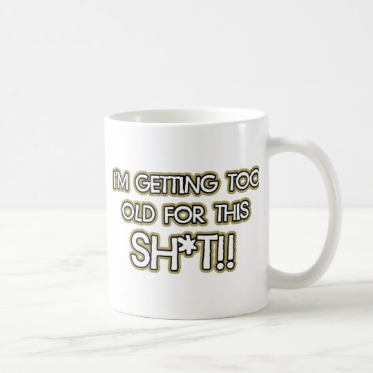 I’m getting too old for this crap coffee mug