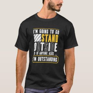 I M Going To Go Stand Outside If Anyone Asks I M O T-Shirt