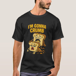 I m Gonna Crumb Funny Bread Pun Tee