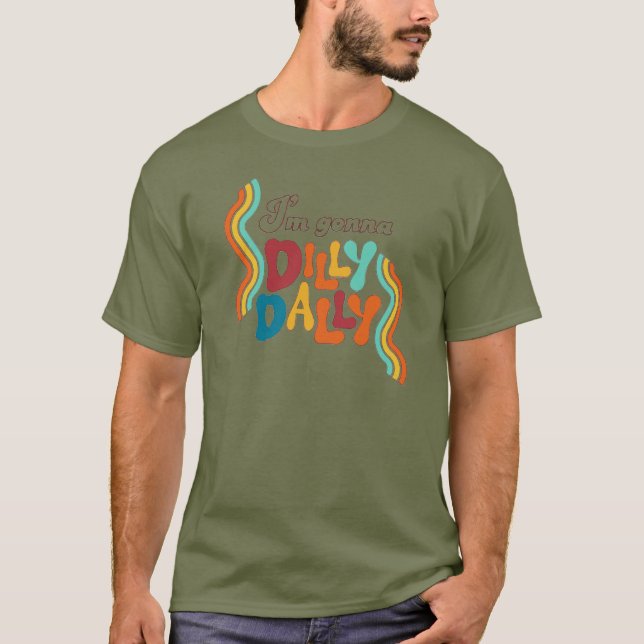 I’m Gonna Dilly Dally      T-Shirt (Front)