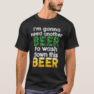 I’M Gonna Need Another Beer To Wash Down This Beer T-Shirt