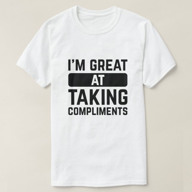 I’m Great At Taking Compliments T-Shirt (Design Front)