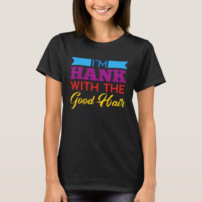 I m Hank With The Good Hair T-Shirt (Front)