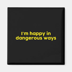 I’m Happy In Dangerous Ways Magnet