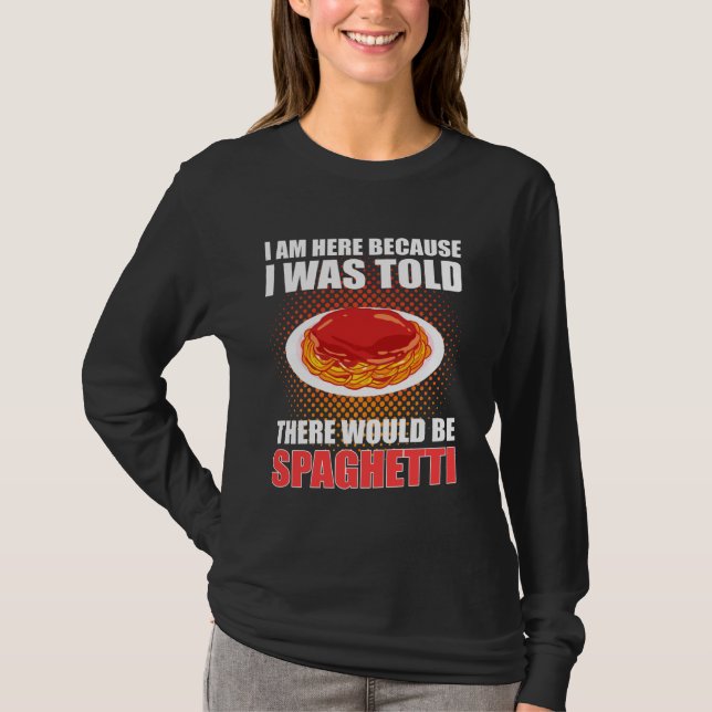 I M Here Because I Was Told There Would Be Spaghet T-Shirt (Front)