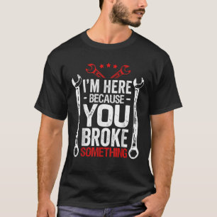 I m Here Because You Broke It Funny Mechanic Husba T-Shirt