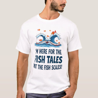 I’m Here for the Fish Tales, Not the Fish Scales! T-Shirt