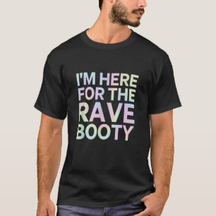 I m Here For The Rave Booty Funny Music Festival E T-Shirt