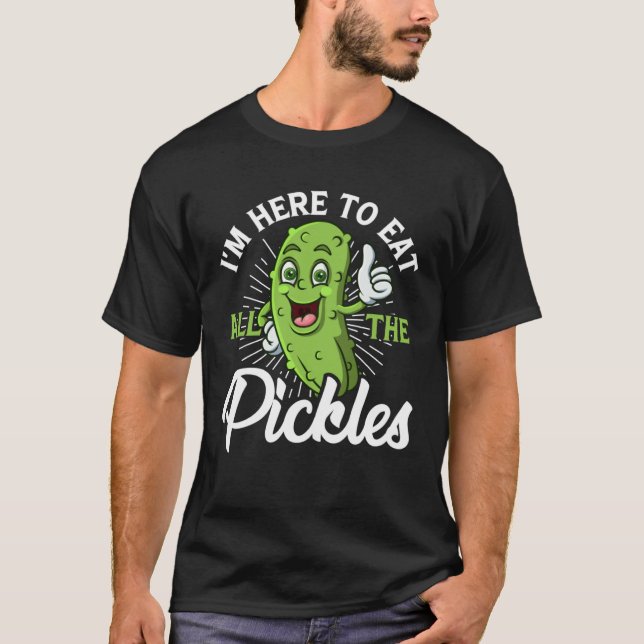 I m Here To Eat All the Pickles   cucumber T-Shirt (Front)