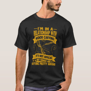 I´m In A Relationship With Wood Carving Wood T-Shirt
