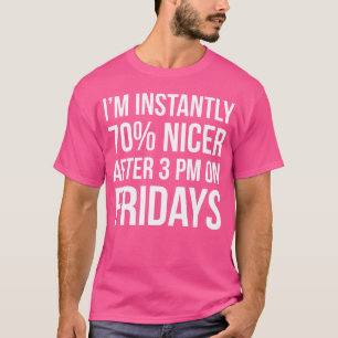 I m Instantly 70 Nicer After 3 pm On Fridays funny T-Shirt